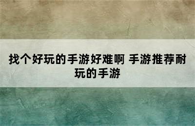 找个好玩的手游好难啊 手游推荐耐玩的手游